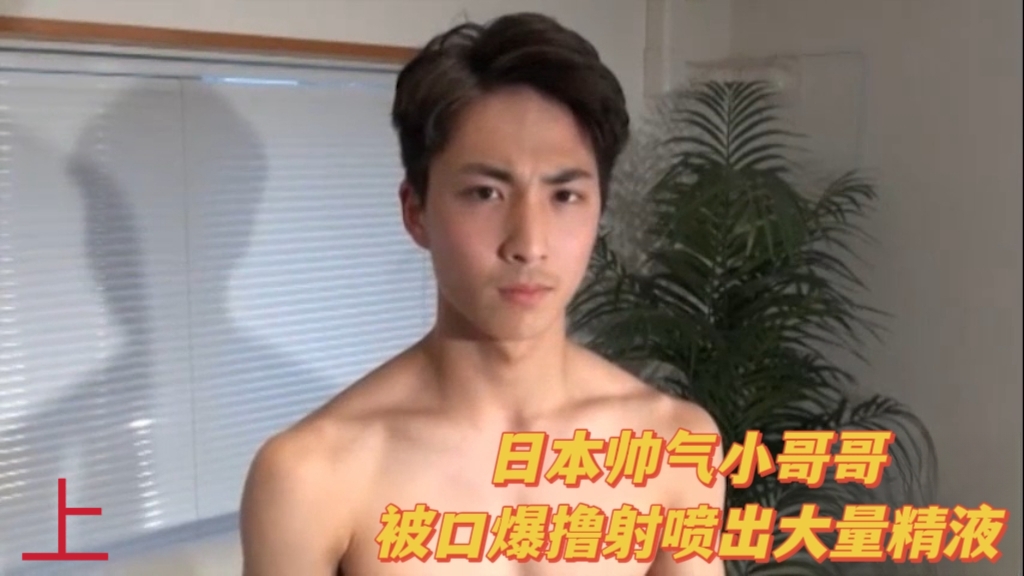 日本帥氣小哥哥，被口爆擼射噴出大量精液（上）